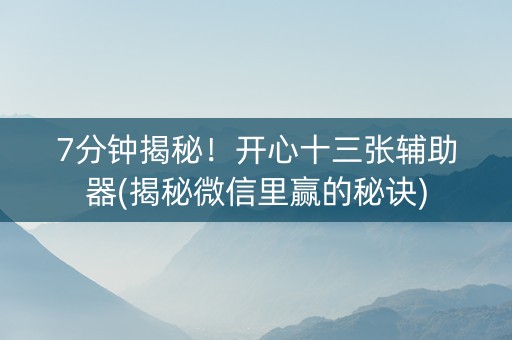 7分钟揭秘！开心十三张辅助器(揭秘微信里赢的秘诀)