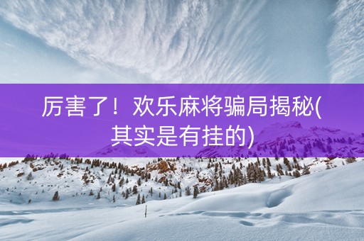 厉害了！欢乐麻将骗局揭秘(其实是有挂的)