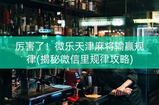 厉害了！微乐天津麻将输赢规律(揭秘微信里规律攻略)