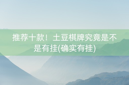 推荐十款！土豆棋牌究竟是不是有挂(确实有挂)