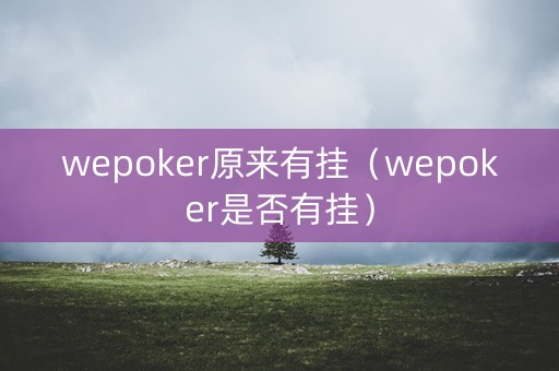 wepoker原来有挂（wepoker是否有挂）
