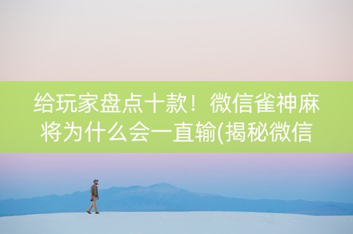 给玩家盘点十款！微信雀神麻将为什么会一直输(揭秘微信里输赢技巧)
