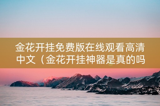 金花开挂免费版在线观看高清中文（金花开挂神器是真的吗）