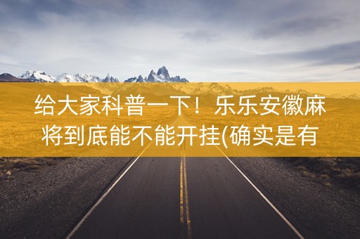 给大家科普一下！乐乐安徽麻将到底能不能开挂(确实是有挂的)