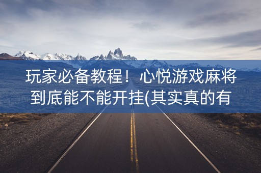 玩家必备教程！心悦游戏麻将到底能不能开挂(其实真的有挂)