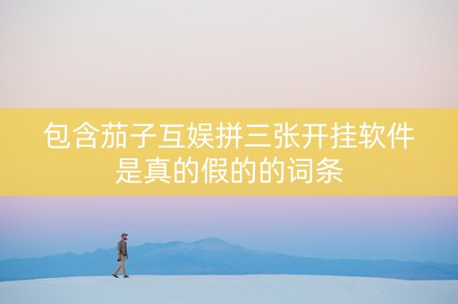 包含茄子互娱拼三张开挂软件是真的假的的词条