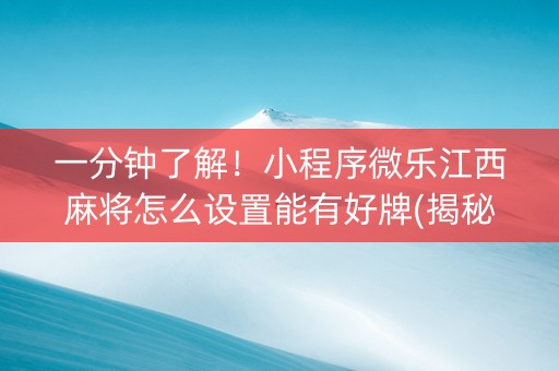 一分钟了解！小程序微乐江西麻将怎么设置能有好牌(揭秘小程序输赢技巧)
