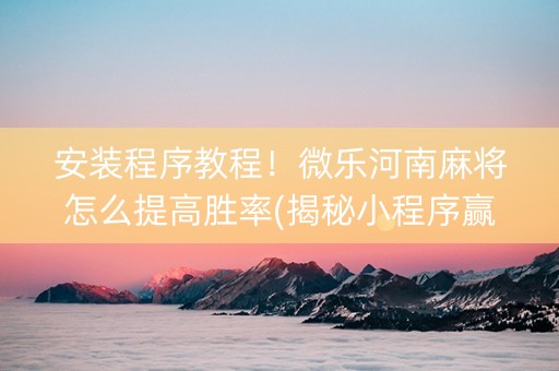 安装程序教程！微乐河南麻将怎么提高胜率(揭秘小程序赢的诀窍)