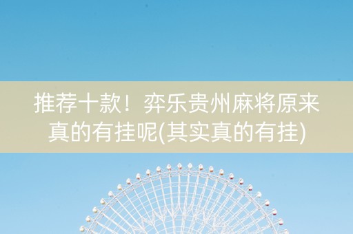 推荐十款！弈乐贵州麻将原来真的有挂呢(其实真的有挂)