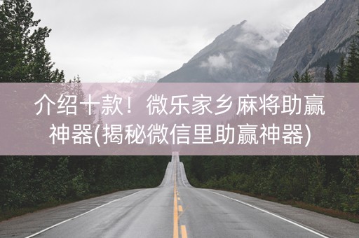 介绍十款！微乐家乡麻将助赢神器(揭秘微信里助赢神器)
