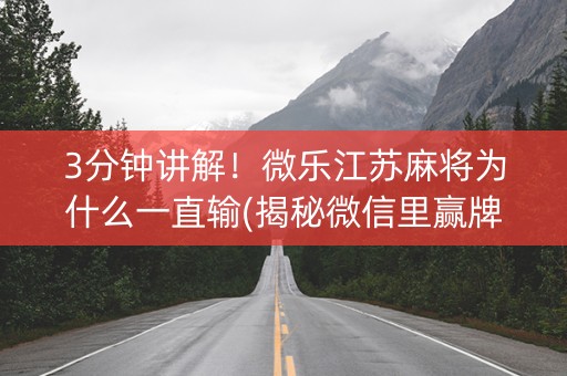 3分钟讲解！微乐江苏麻将为什么一直输(揭秘微信里赢牌技巧)