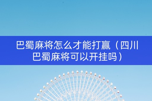 巴蜀麻将怎么才能打赢（四川巴蜀麻将可以开挂吗）