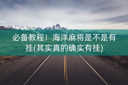 必备教程！海洋麻将是不是有挂(其实真的确实有挂)