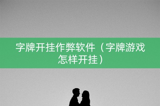 字牌开挂作弊软件（字牌游戏怎样开挂）