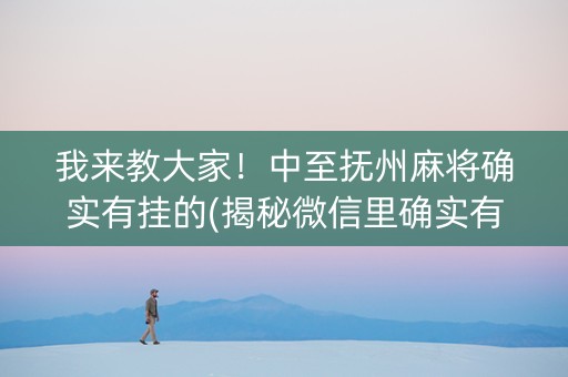 我来教大家！中至抚州麻将确实有挂的(揭秘微信里确实有猫腻)