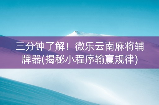 三分钟了解！微乐云南麻将辅牌器(揭秘小程序输赢规律)