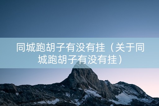 同城跑胡子有没有挂（关于同城跑胡子有没有挂）