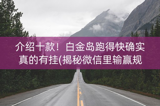 介绍十款！白金岛跑得快确实真的有挂(揭秘微信里输赢规律)
