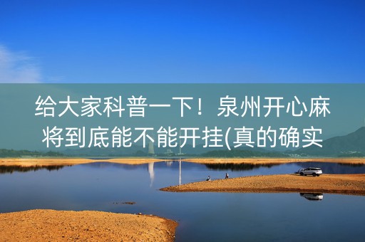 给大家科普一下！泉州开心麻将到底能不能开挂(真的确实是有挂)