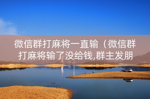微信群打麻将一直输（微信群打麻将输了没给钱,群主发朋友圈埋汰你,违法嘛）