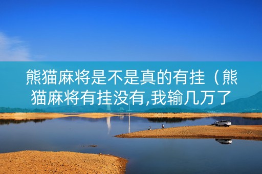 熊猫麻将是不是真的有挂（熊猫麻将有挂没有,我输几万了）
