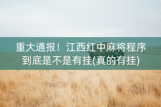 重大通报！江西红中麻将程序到底是不是有挂(真的有挂)