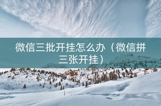 微信三批开挂怎么办（微信拼三张开挂）