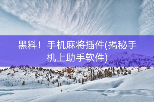 黑料！手机麻将插件(揭秘手机上助手软件)