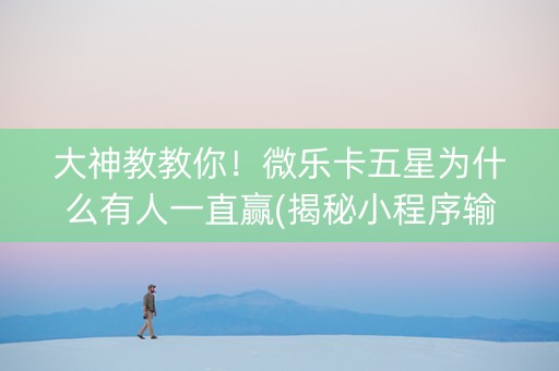 大神教教你！微乐卡五星为什么有人一直赢(揭秘小程序输赢规律)