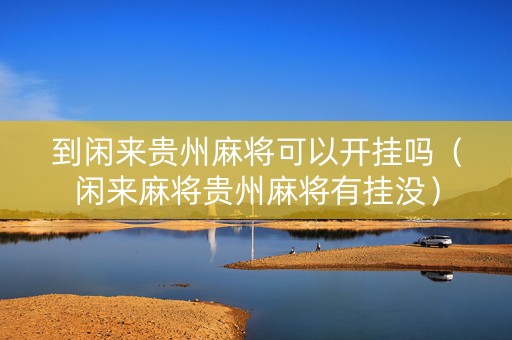 到闲来贵州麻将可以开挂吗（闲来麻将贵州麻将有挂没）