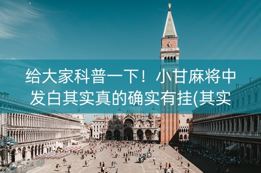 给大家科普一下！小甘麻将中发白其实真的确实有挂(其实真的确实有挂)