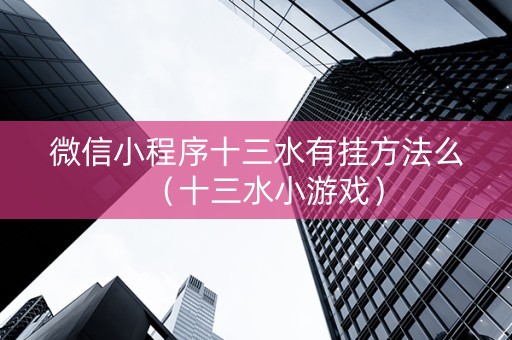微信小程序十三水有挂方法么（十三水小游戏）