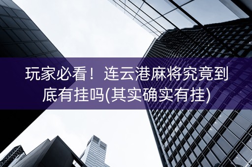玩家必看！连云港麻将究竟到底有挂吗(其实确实有挂)