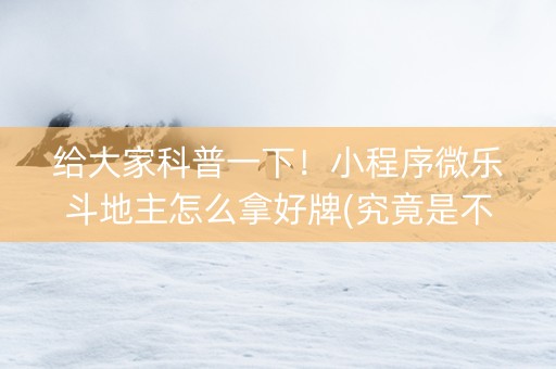 给大家科普一下！小程序微乐斗地主怎么拿好牌(究竟是不是有挂)