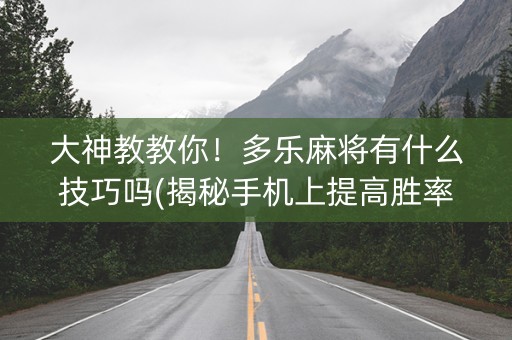 大神教教你！多乐麻将有什么技巧吗(揭秘手机上提高胜率)