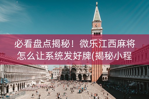 必看盘点揭秘！微乐江西麻将怎么让系统发好牌(揭秘小程序助赢神器)