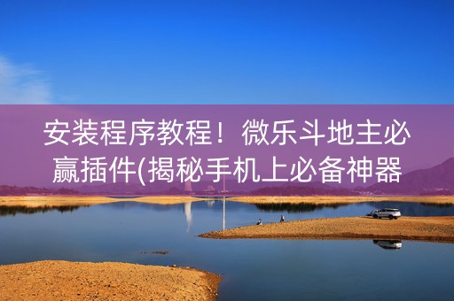 安装程序教程！微乐斗地主必赢插件(揭秘手机上必备神器)