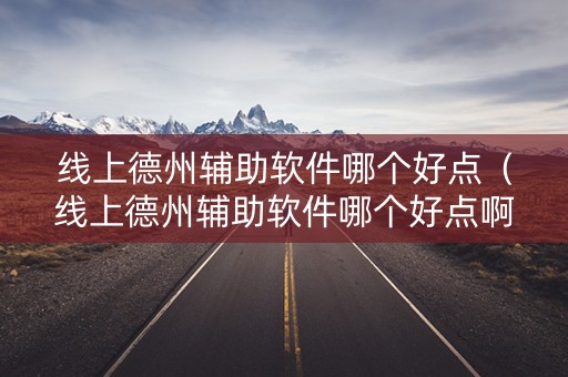线上德州辅助软件哪个好点（线上德州辅助软件哪个好点啊）