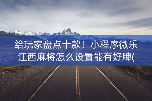 给玩家盘点十款！小程序微乐江西麻将怎么设置能有好牌(揭秘微信里插件免费)