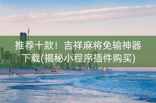 推荐十款！吉祥麻将免输神器下载(揭秘小程序插件购买)