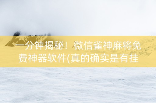 一分钟揭秘！微信雀神麻将免费神器软件(真的确实是有挂)