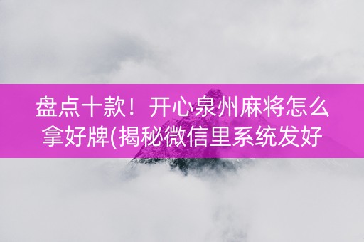 盘点十款！开心泉州麻将怎么拿好牌(揭秘微信里系统发好牌)