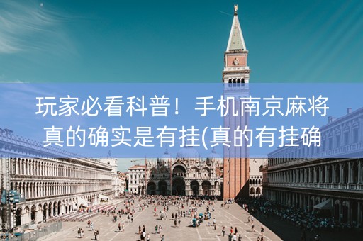 玩家必看科普！手机南京麻将真的确实是有挂(真的有挂确实有挂)
