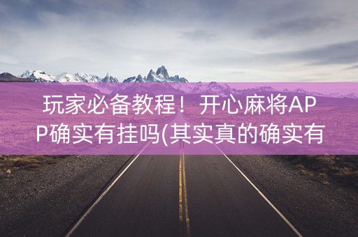 玩家必备教程！开心麻将APP确实有挂吗(其实真的确实有挂)