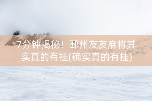 7分钟揭秘！邳州友友麻将其实真的有挂(确实真的有挂)