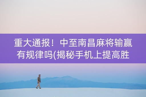 重大通报！中至南昌麻将输赢有规律吗(揭秘手机上提高胜率)