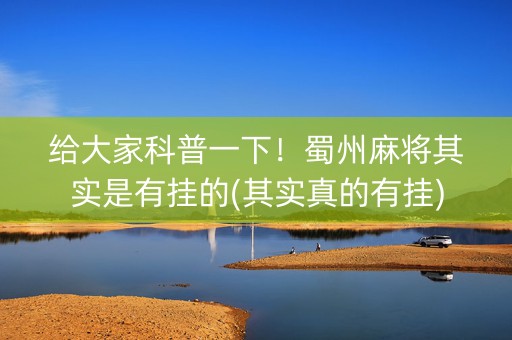 给大家科普一下！蜀州麻将其实是有挂的(其实真的有挂)