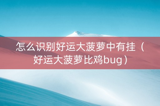 怎么识别好运大菠萝中有挂（好运大菠萝比鸡bug）