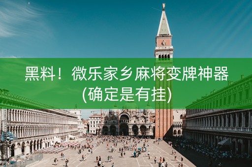 黑料！微乐家乡麻将变牌神器(确定是有挂)