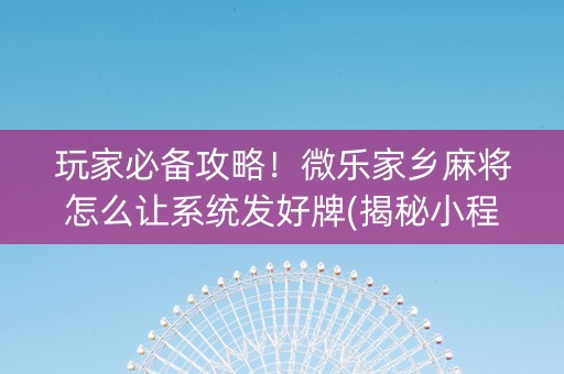 玩家必备攻略！微乐家乡麻将怎么让系统发好牌(揭秘小程序专用神器下载)